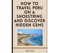 How to Travel Peru on a Shoestring and Discover Hidden Gems