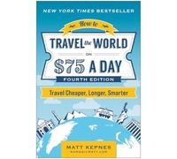 How to Travel the World on $75 a Day: Travel Cheaper, Longer, Smarter