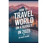 How to Travel the World on a Budget in 2025: Cheap Flights, Hostels, Backpacking Tips & Affordable Destinations