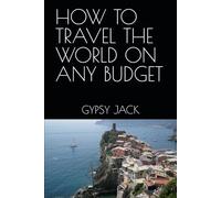 HOW TO TRAVEL THE WORLD ON ANY BUDGET: OPENING UP TO THE WORLD AND ALL THAT IT HAS TO OFFER YOU