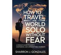 How to Travel the World Solo Without Fear: A Woman’s Guide to Safety, Confidence, and Unforgettable Journeys