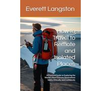 How to Travel to Remote and Isolated Places: A Practical Guide to Exploring the World’s Most Extreme Destinations Safely, Ethically, and Confidently ... A Guide to Meaningful and Smart Exploration)