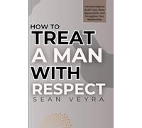 How To Treat A Man With Respect: Practical Steps to Build Trust, Show Appreciation, and Strengthen Your Relationship