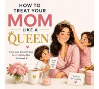 How To Treat Your Mom Like A Queen: Funny, Sweet & Heartfelt Ways for Kids to Show Mom She’s Loved (A Perfect Comic Book Gift from Children)
