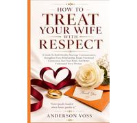 How to Treat Your Wife With Respect: A Guide To Build Healthy Marriage Communication, Strengthen Every Relationship, Repair Emotional Connection, Save Your Bond, And Better Understand Every Woman