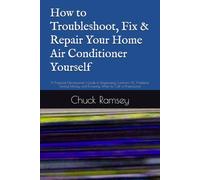 How to Troubleshoot, Fix & Repair Your Home Air Conditioner Yourself: A Practical Homeowner's Guide to Diagnosing Common AC Problems, Saving Money, and Knowing When to Call a Professional