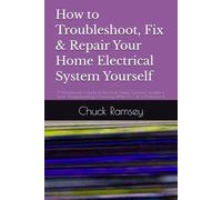 How to Troubleshoot, Fix & Repair Your Home Electrical System Yourself: A Homeowner's Guide to Electrical Safety, Common problems, basic Troubleshooting & Knowing When to Call a Professional