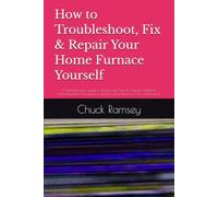 How to Troubleshoot, Fix & Repair Your Home Furnace Yourself: A Homeownwer's Guide to Diagnosing Common Furnace Problems< Performing Basic Maintenance, and Knowing When to Call a Professional