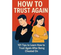 How To Trust Again: 101 Tips to Learn How to Trust Again After Being Cheated On (Relationships, Marriage & Long-Term Relationships Self-Help, Conflict Resolution, Advice And Tips Books)
