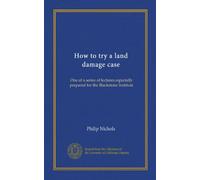 How to try a land damage case: One of a series of lectures especially prepared for the Blackstone Institute