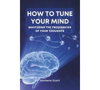 How to Tune Your Mind: Mastering the Frequencies of Your Thoughts (Biohack Boost: Brain)