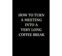 How To Turn A Meeting Into A Very Long Coffee Break: Funny Office Notebook, Coworker Gag Gift, Sarcastic Work Journal for Meetings, Secret Santa & Workplace Humor