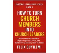 How to Turn Church Members into Church Leaders: Unlock Leadership Potential, Empower Spiritual Growth, and Build a Strong Ministry Team That Lasts