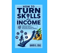 How To Turn Skills Into Income: A Practical Guide to Monetizing Your Talents and Building Financial Freedom