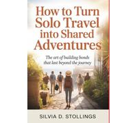 How to Turn Solo Travel into Shared Adventures: The Art of Building Bonds That Last Beyond the Journey