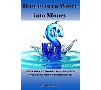 How to turn Water into Money: Best ways to make High Profits Investing and Trading Water