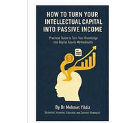 How to Turn Your Intellectual Capital into Passive Income: Practical Guide to Turn Your Knowledge and Experience into Digital Assets Methodically ... Mastery, Excellence, and Eminence Series)