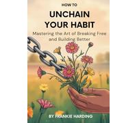 How to Unchain Your Habit: Mastering the Art of Breaking Free and Building Better