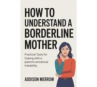 How to Understand a Borderline Mother: Practical Tools for Coping with a Parent’s Emotional Instability