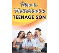 How to Understand a Teenage Son: Parenting Teenage Boys Strengthen Mother-Son or Father-Son Relationship: A Practical Guide for Parents Improve ... Handle Attitude and Strengthen Relationship