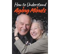 How to Understand Aging Minds: A Practical Guide to Cognitive Changes, Emotional Well-Being and Personality