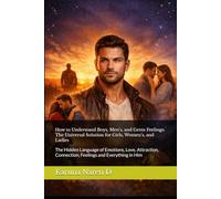 How to Understand Boys, Men’s, and Gents Feelings: The Universal Solution for Girls, Women’s, and Ladies: The Hidden Language of Emotions, Love, Attraction, Connection, Feelings and Everything in Him