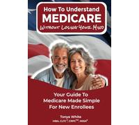 How To Understand Medicare Without Losing Your Mind: Your Guide To Medicare Made Simple, For New Enrollees