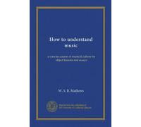 How to understand music (v.1): a concise course of musical culture by object lessons and essays
