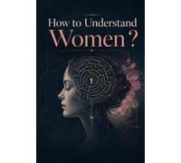 How to Understand Women: The Definitive Guide to Finally Solving the Age-Old Mystery That Has Puzzled Humanity Since the Dawn of Time