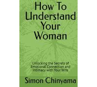 How To Understand Your Woman: Unlocking the Secrets of Emotional Connection and Intimacy with Your Wife