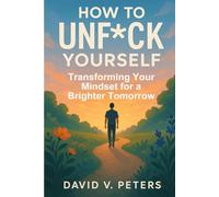 How to Unf*ck Yourself:: Transforming Your Mindset for a Brighter Tomorrow