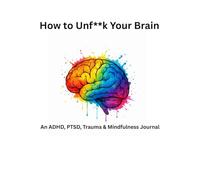 How to Unf**k: An ADHD, PTSD, Trauma & Mindfulness Journal