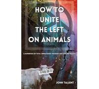How to Unite the Left on Animals: A Handbook on Total Liberationist Veganism and a Shared Reality