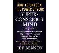 How to Unlock the Power of Your Superconscious Mind: Awaken Hidden Brain Potential, Expand Your Awareness, Manifest the Life You Were Meant to Live (The Unlimited Power Series)