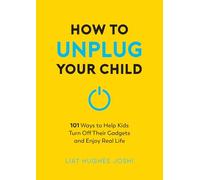 How to Unplug Your Child NEW EDITION: 101 Ways to Help Kids Turn Off Their Gadgets and Enjoy Real Life
