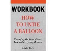 How to Untie a Balloon Workbook: Untangling the Knots of Love, Loss, and Everything Between