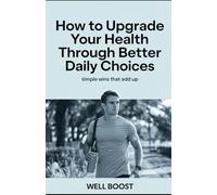 How to Upgrade Your Health Through Better Daily Choices: Simple Wins That Add Up