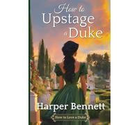 How to Upstage a Duke: A Historical Regency Romance (How to Love a Duke)