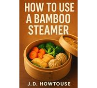 How To Use A Bamboo Steamer: The Beginner’s Guide to Bamboo Steaming for Fresh, Healthy, Flavorful Meals