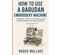 How to Use a Barudan Embroidery Machine: A Friendly Step-By-Step User Guide For Beginners And Professionals