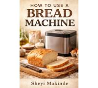 How to Use a Bread Machine: Beginner-Friendly Manual with Simple Instructions and Helpful Illustrations for Baking Soft and Fresh Bread at Home