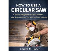 HOW TO USE A CIRCULAR SAW: Practical Beginner-to-Pro Guide to Safe Setup, Accurate Cuts, and A Confident Handling