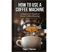 HOW TO USE A COFFEE MACHINE: A Beginner's Guide to Home Coffee Brewing