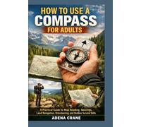 How to Use a Compass for Adults: A Practical Guide to Map Reading, Bearings, Land Navigation, Orienteering, and Outdoor Survival Skills