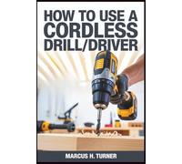 HOW TO USE A CORDLESS DRILL/DRIVER: Master Practical Power Tool Skills for Home Projects, Build Confidence, Improve Productivity, and Achieve ... (Home Made Simple: DIY Projects for All)