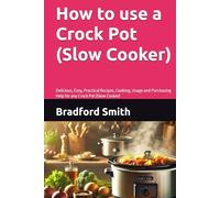 How to use a Crock Pot (Slow Cooker): Delicious, Easy, Practical Recipes, Cooking, Usage and Purchasing Help for any Crock Pot (Slow Cooker) (The Ultimate Home Cooking Series)