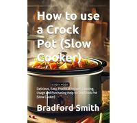 How to use a Crock Pot (Slow Cooker): Delicious, Easy, Practical Recipes, Cooking, Usage and Purchasing Help for any Crock Pot (Slow Cooker) (The Ultimate Home Cooking Series)