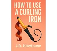 How To Use A Curling Iron: Step-by-Step Curling Techniques for Salon-Quality Hair at Home