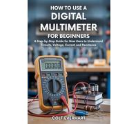 HOW TO USE A DIGITAL MULTIMETER FOR BEGINNERS: A Step-by-Step Guide for New Users to Understand Circuits, Voltage, Current and Resistance