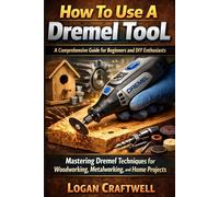 How to Use a Dremel Tool: A Comprehensive Guide for Beginners and DIY Enthusiasts: Mastering Dremel Techniques for Woodworking, Metalworking, and Home Projects